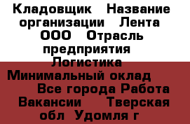 Кладовщик › Название организации ­ Лента, ООО › Отрасль предприятия ­ Логистика › Минимальный оклад ­ 23 230 - Все города Работа » Вакансии   . Тверская обл.,Удомля г.
